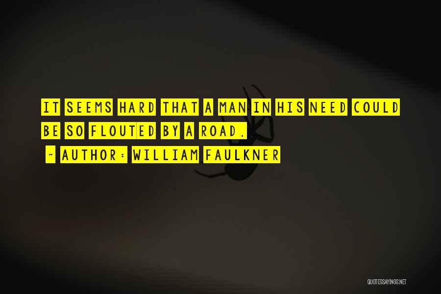 William Faulkner Quotes: It Seems Hard That A Man In His Need Could Be So Flouted By A Road.