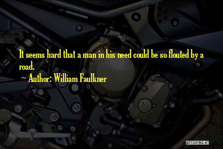 William Faulkner Quotes: It Seems Hard That A Man In His Need Could Be So Flouted By A Road.
