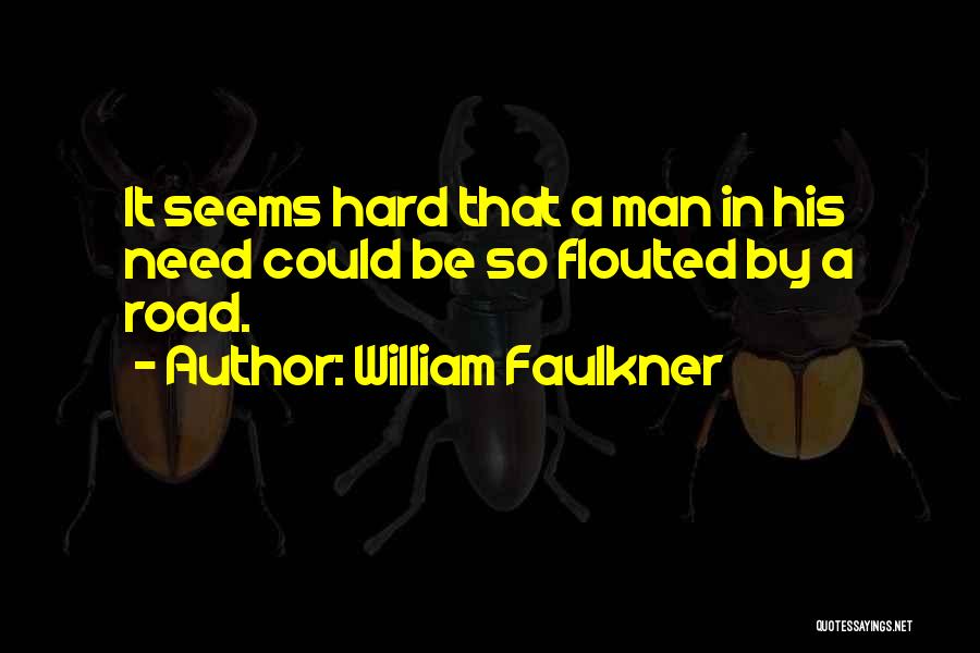 William Faulkner Quotes: It Seems Hard That A Man In His Need Could Be So Flouted By A Road.