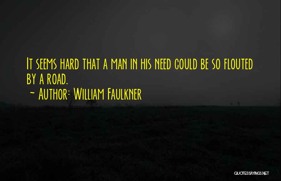 William Faulkner Quotes: It Seems Hard That A Man In His Need Could Be So Flouted By A Road.