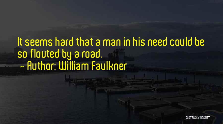 William Faulkner Quotes: It Seems Hard That A Man In His Need Could Be So Flouted By A Road.