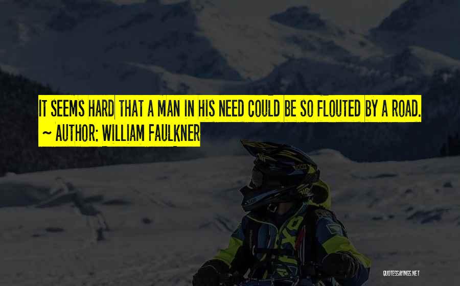 William Faulkner Quotes: It Seems Hard That A Man In His Need Could Be So Flouted By A Road.