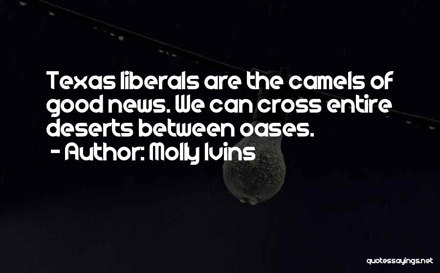 Molly Ivins Quotes: Texas Liberals Are The Camels Of Good News. We Can Cross Entire Deserts Between Oases.