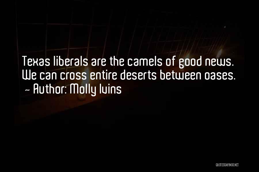 Molly Ivins Quotes: Texas Liberals Are The Camels Of Good News. We Can Cross Entire Deserts Between Oases.
