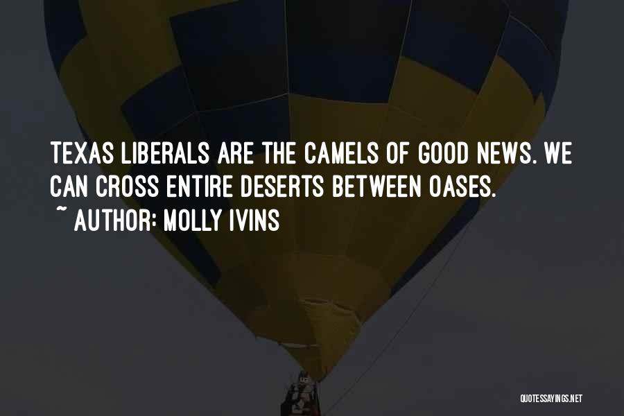 Molly Ivins Quotes: Texas Liberals Are The Camels Of Good News. We Can Cross Entire Deserts Between Oases.
