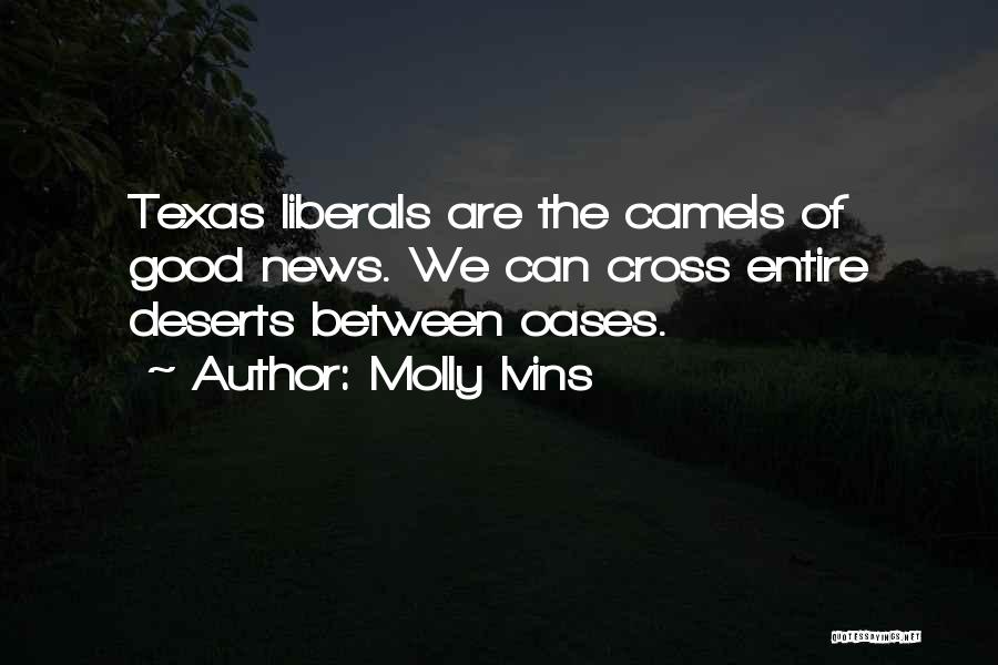 Molly Ivins Quotes: Texas Liberals Are The Camels Of Good News. We Can Cross Entire Deserts Between Oases.
