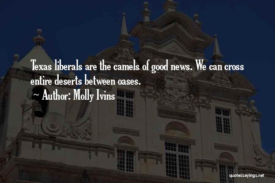Molly Ivins Quotes: Texas Liberals Are The Camels Of Good News. We Can Cross Entire Deserts Between Oases.