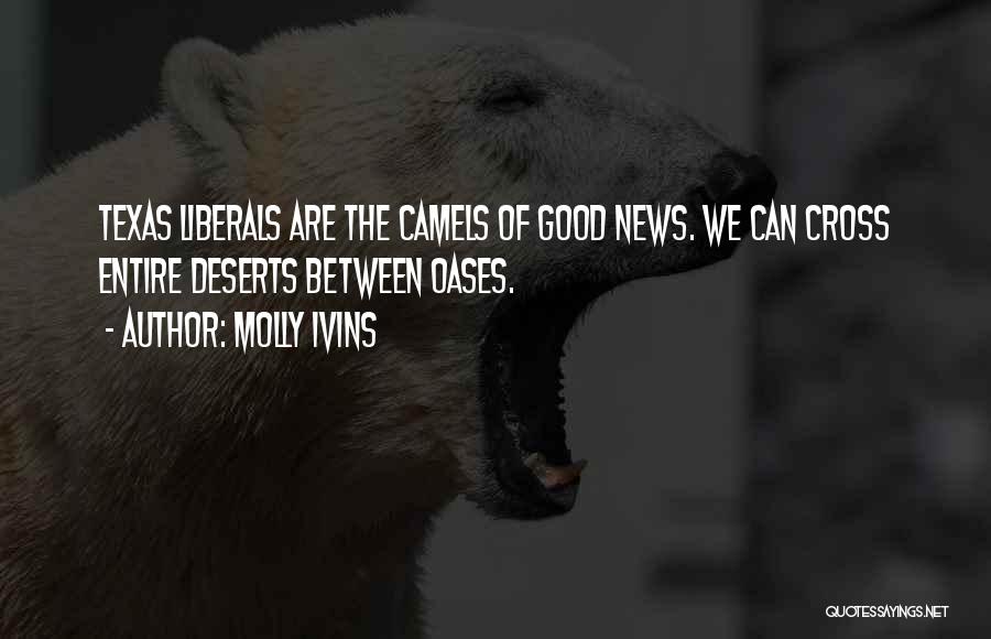 Molly Ivins Quotes: Texas Liberals Are The Camels Of Good News. We Can Cross Entire Deserts Between Oases.