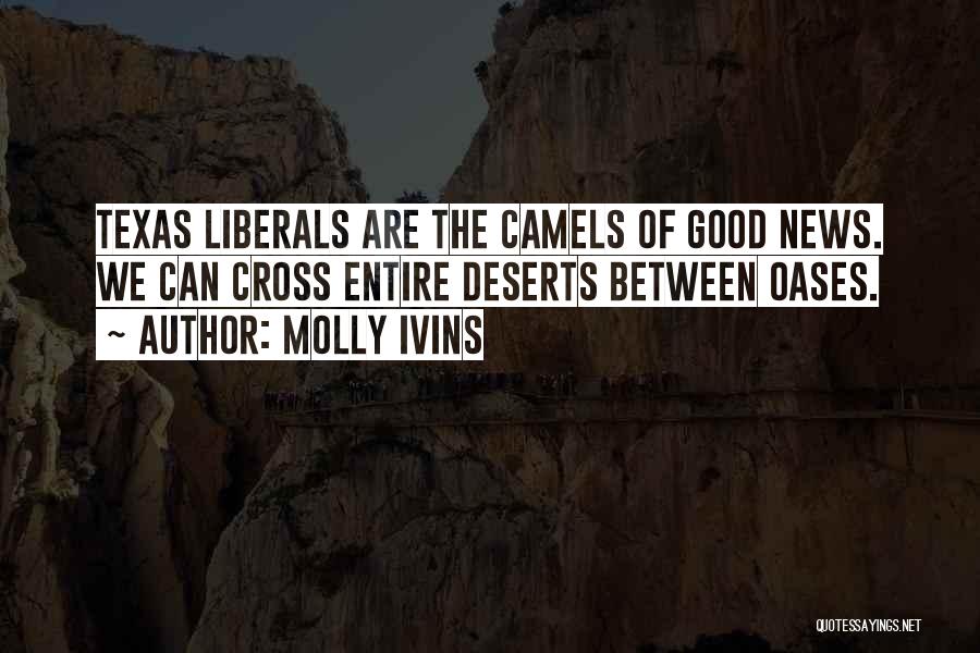 Molly Ivins Quotes: Texas Liberals Are The Camels Of Good News. We Can Cross Entire Deserts Between Oases.