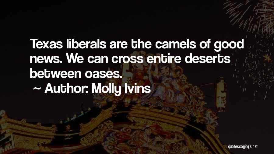 Molly Ivins Quotes: Texas Liberals Are The Camels Of Good News. We Can Cross Entire Deserts Between Oases.