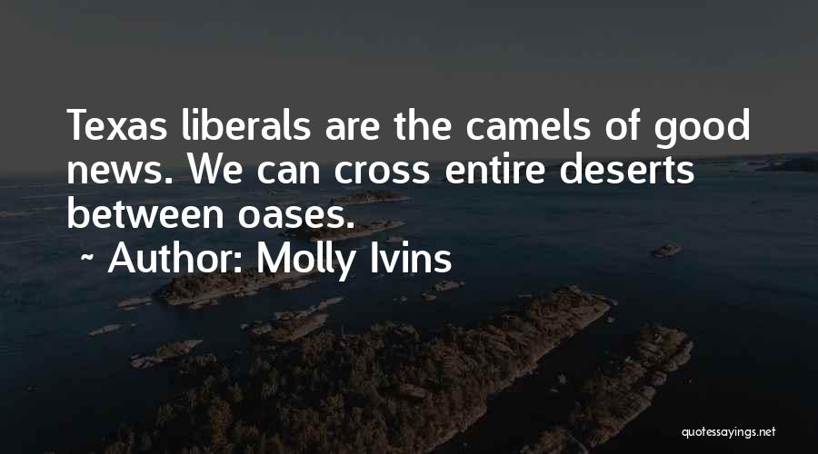 Molly Ivins Quotes: Texas Liberals Are The Camels Of Good News. We Can Cross Entire Deserts Between Oases.