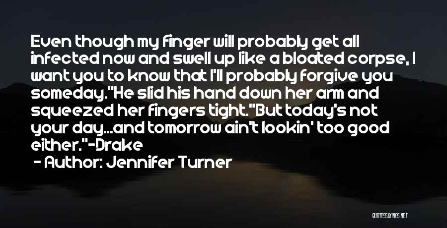 Jennifer Turner Quotes: Even Though My Finger Will Probably Get All Infected Now And Swell Up Like A Bloated Corpse, I Want You