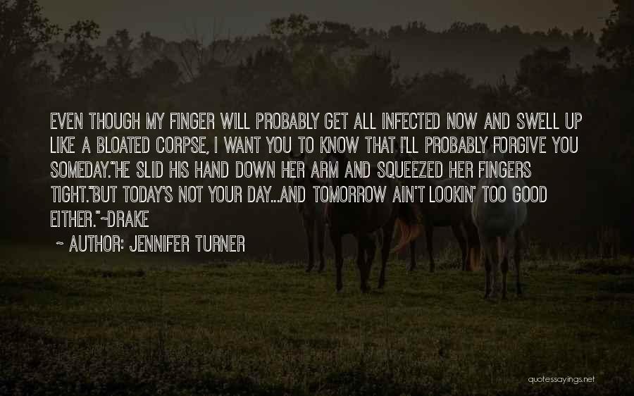 Jennifer Turner Quotes: Even Though My Finger Will Probably Get All Infected Now And Swell Up Like A Bloated Corpse, I Want You