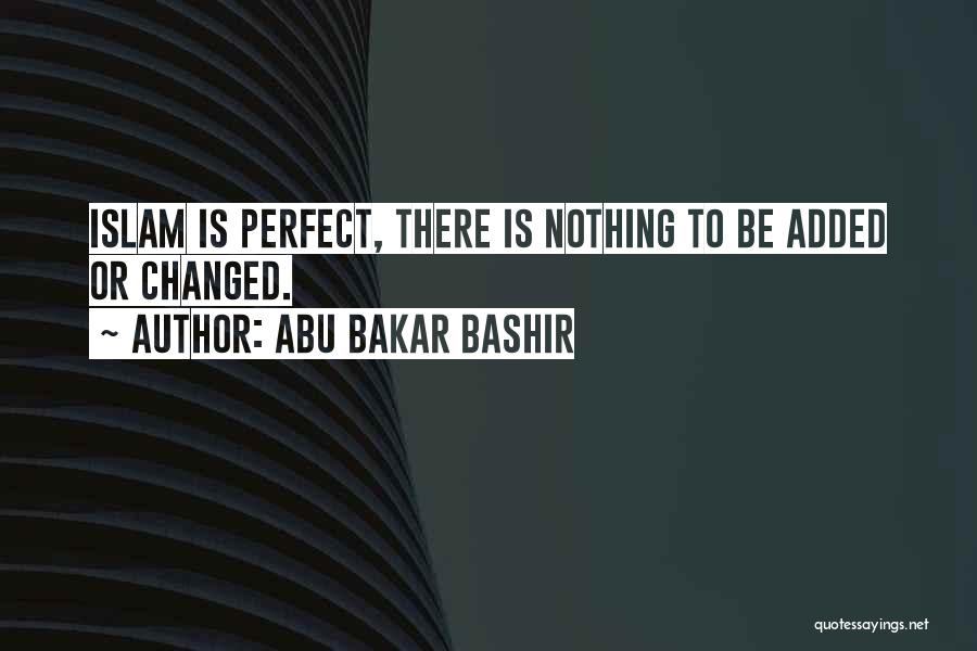 Abu Bakar Bashir Quotes: Islam Is Perfect, There Is Nothing To Be Added Or Changed.