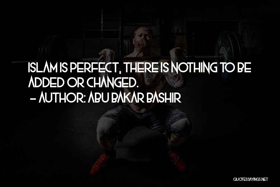 Abu Bakar Bashir Quotes: Islam Is Perfect, There Is Nothing To Be Added Or Changed.