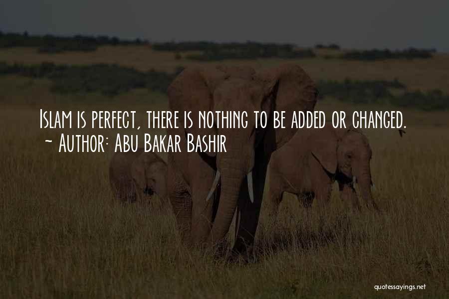 Abu Bakar Bashir Quotes: Islam Is Perfect, There Is Nothing To Be Added Or Changed.