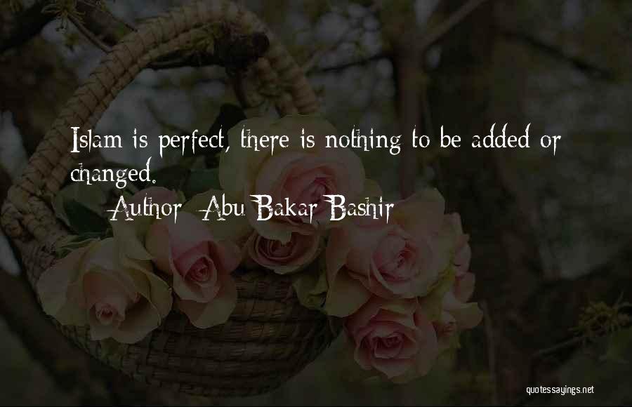 Abu Bakar Bashir Quotes: Islam Is Perfect, There Is Nothing To Be Added Or Changed.
