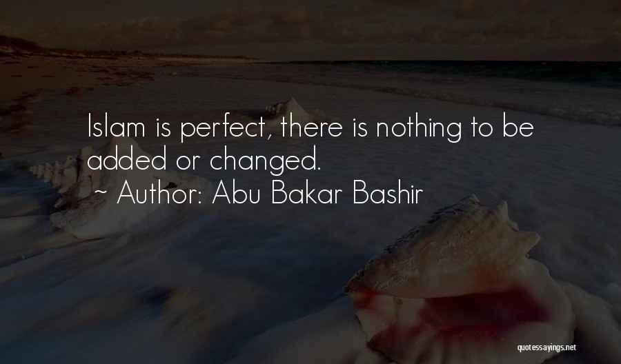 Abu Bakar Bashir Quotes: Islam Is Perfect, There Is Nothing To Be Added Or Changed.