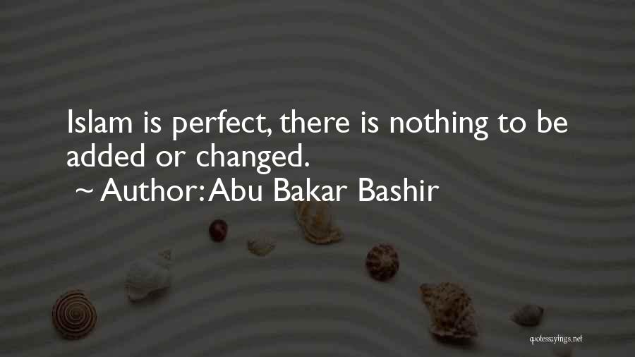 Abu Bakar Bashir Quotes: Islam Is Perfect, There Is Nothing To Be Added Or Changed.