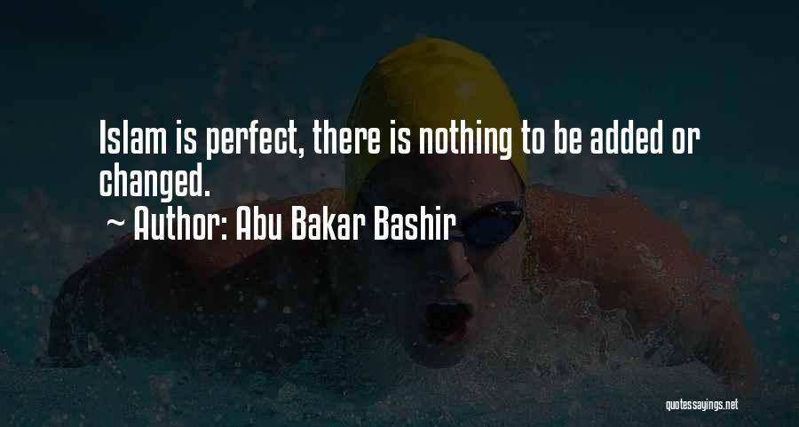 Abu Bakar Bashir Quotes: Islam Is Perfect, There Is Nothing To Be Added Or Changed.