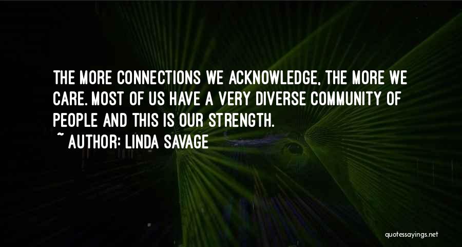 Linda Savage Quotes: The More Connections We Acknowledge, The More We Care. Most Of Us Have A Very Diverse Community Of People And