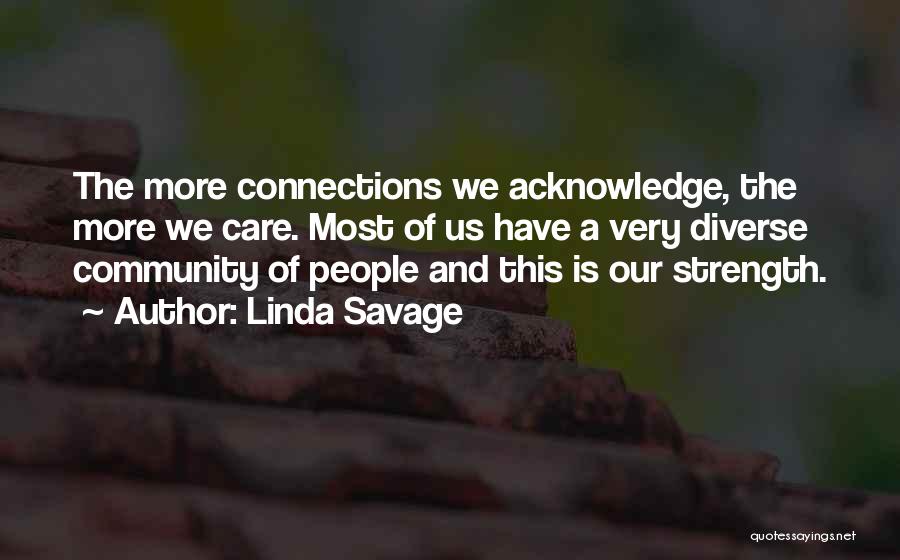 Linda Savage Quotes: The More Connections We Acknowledge, The More We Care. Most Of Us Have A Very Diverse Community Of People And