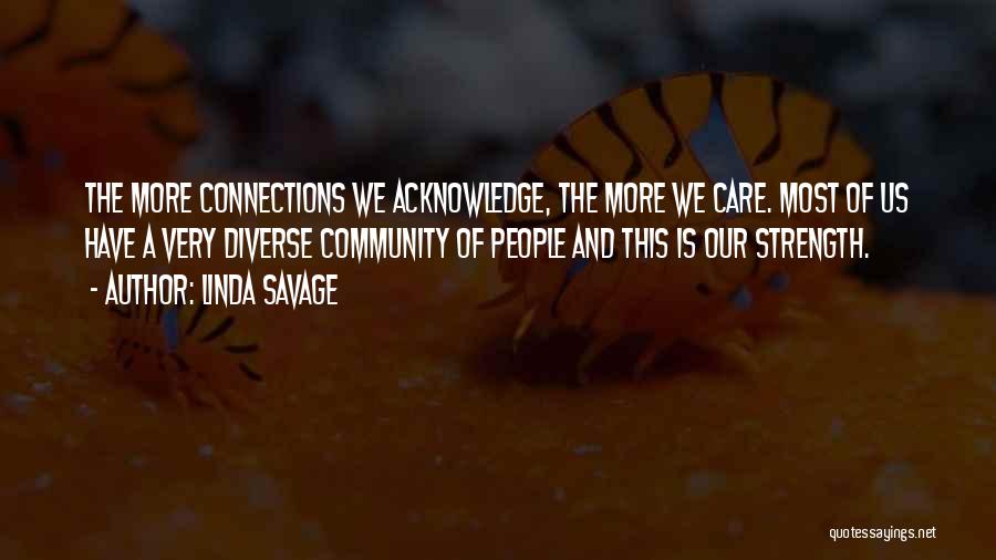 Linda Savage Quotes: The More Connections We Acknowledge, The More We Care. Most Of Us Have A Very Diverse Community Of People And