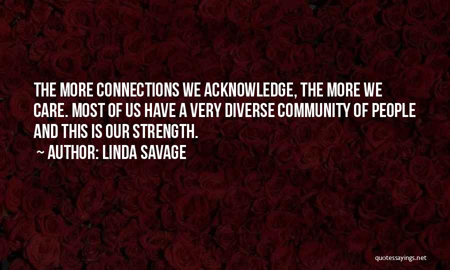 Linda Savage Quotes: The More Connections We Acknowledge, The More We Care. Most Of Us Have A Very Diverse Community Of People And