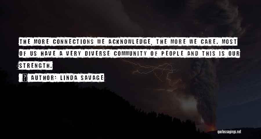 Linda Savage Quotes: The More Connections We Acknowledge, The More We Care. Most Of Us Have A Very Diverse Community Of People And