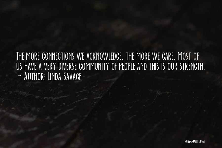 Linda Savage Quotes: The More Connections We Acknowledge, The More We Care. Most Of Us Have A Very Diverse Community Of People And
