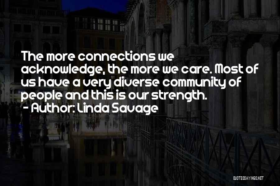 Linda Savage Quotes: The More Connections We Acknowledge, The More We Care. Most Of Us Have A Very Diverse Community Of People And