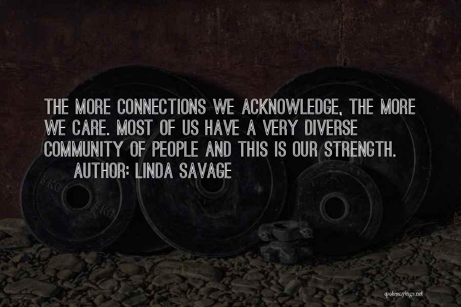 Linda Savage Quotes: The More Connections We Acknowledge, The More We Care. Most Of Us Have A Very Diverse Community Of People And