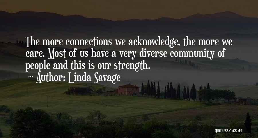 Linda Savage Quotes: The More Connections We Acknowledge, The More We Care. Most Of Us Have A Very Diverse Community Of People And