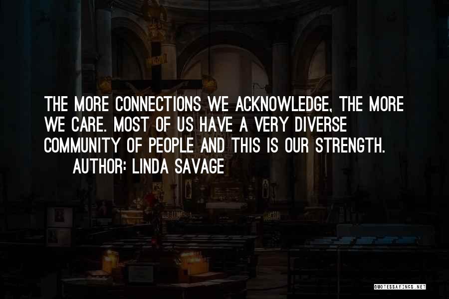 Linda Savage Quotes: The More Connections We Acknowledge, The More We Care. Most Of Us Have A Very Diverse Community Of People And