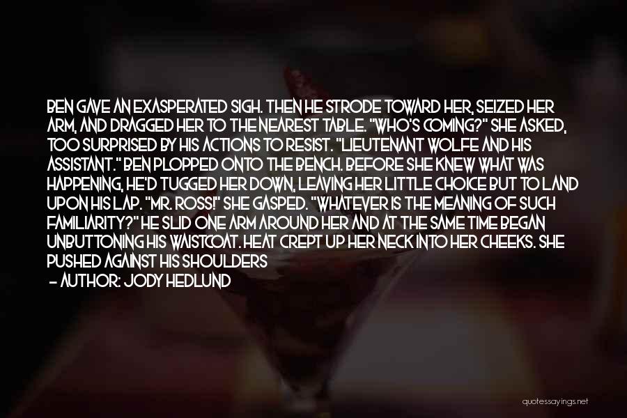 Jody Hedlund Quotes: Ben Gave An Exasperated Sigh. Then He Strode Toward Her, Seized Her Arm, And Dragged Her To The Nearest Table.