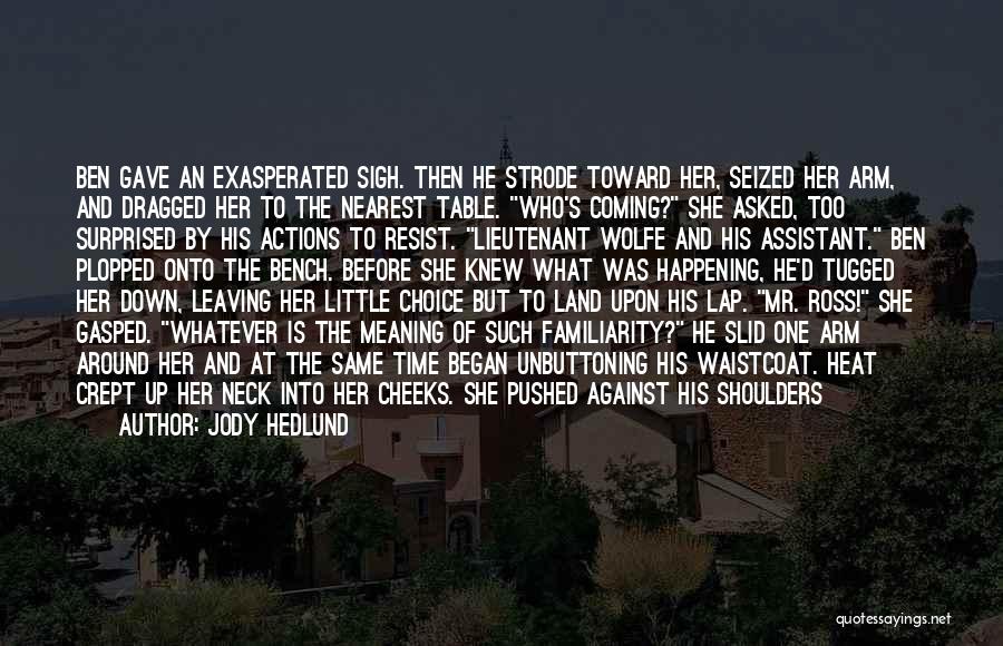 Jody Hedlund Quotes: Ben Gave An Exasperated Sigh. Then He Strode Toward Her, Seized Her Arm, And Dragged Her To The Nearest Table.