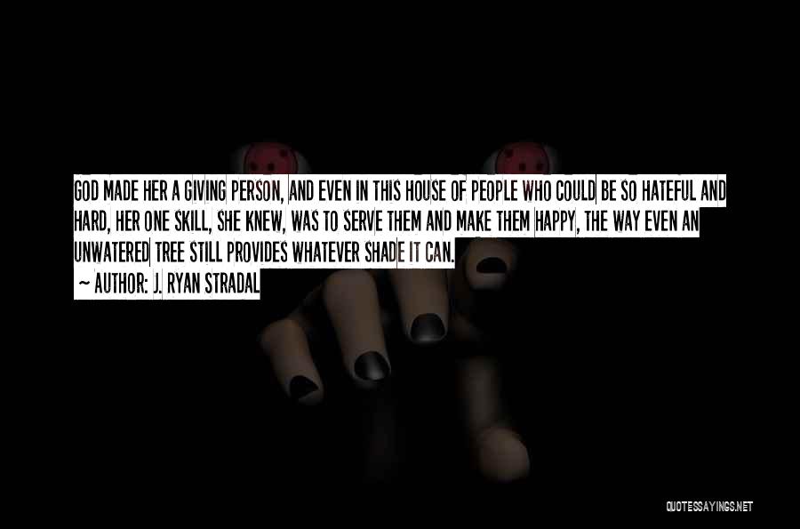 J. Ryan Stradal Quotes: God Made Her A Giving Person, And Even In This House Of People Who Could Be So Hateful And Hard,