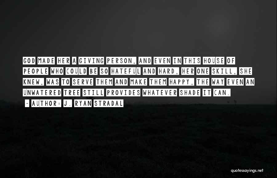 J. Ryan Stradal Quotes: God Made Her A Giving Person, And Even In This House Of People Who Could Be So Hateful And Hard,