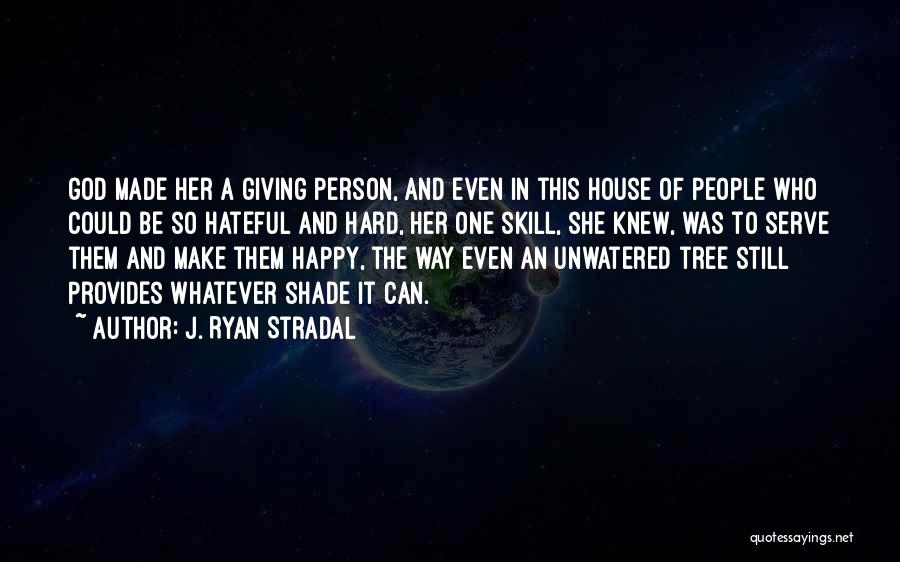 J. Ryan Stradal Quotes: God Made Her A Giving Person, And Even In This House Of People Who Could Be So Hateful And Hard,