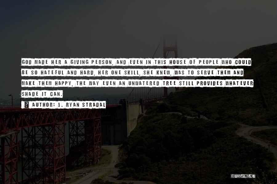 J. Ryan Stradal Quotes: God Made Her A Giving Person, And Even In This House Of People Who Could Be So Hateful And Hard,