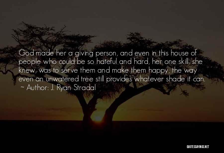 J. Ryan Stradal Quotes: God Made Her A Giving Person, And Even In This House Of People Who Could Be So Hateful And Hard,