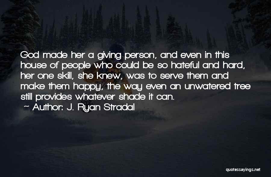 J. Ryan Stradal Quotes: God Made Her A Giving Person, And Even In This House Of People Who Could Be So Hateful And Hard,