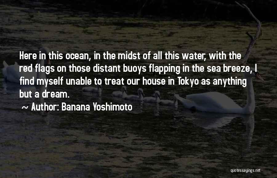 Banana Yoshimoto Quotes: Here In This Ocean, In The Midst Of All This Water, With The Red Flags On Those Distant Buoys Flapping