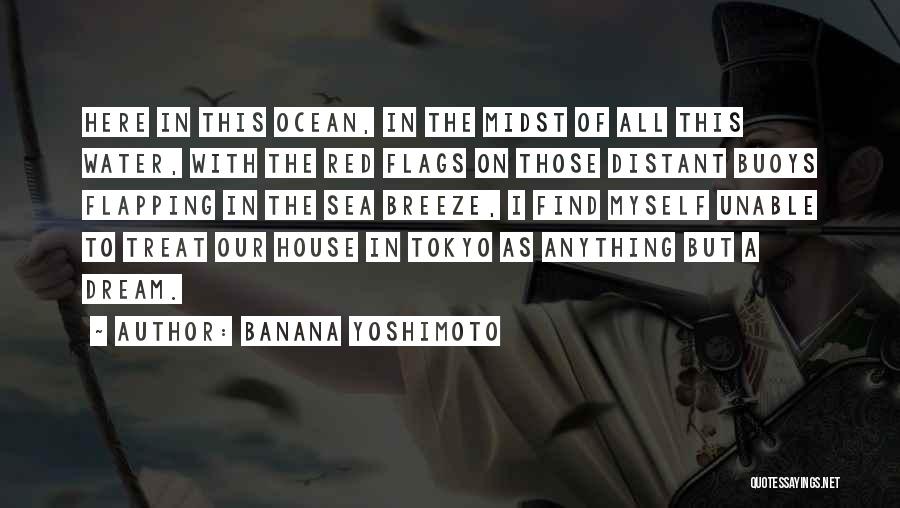 Banana Yoshimoto Quotes: Here In This Ocean, In The Midst Of All This Water, With The Red Flags On Those Distant Buoys Flapping