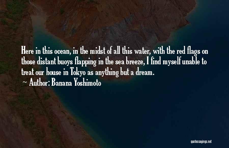 Banana Yoshimoto Quotes: Here In This Ocean, In The Midst Of All This Water, With The Red Flags On Those Distant Buoys Flapping