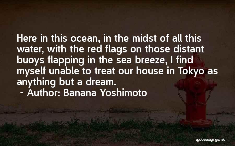 Banana Yoshimoto Quotes: Here In This Ocean, In The Midst Of All This Water, With The Red Flags On Those Distant Buoys Flapping