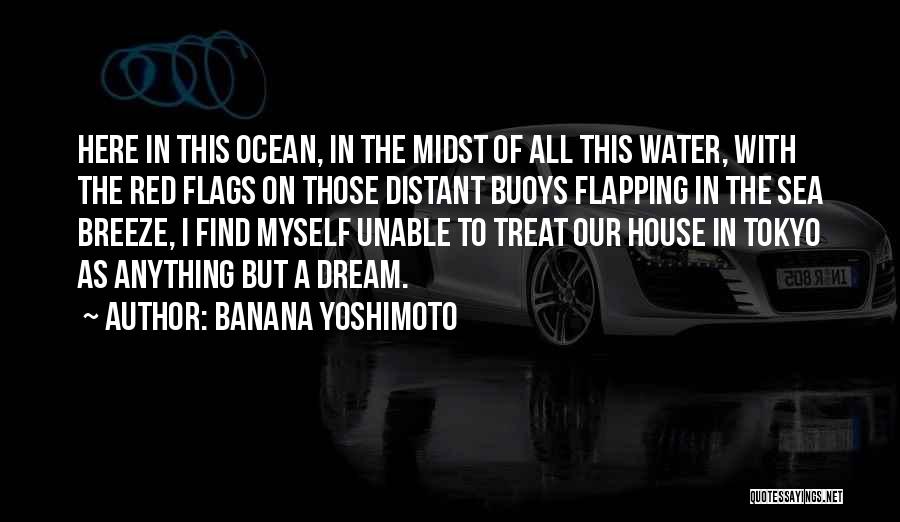 Banana Yoshimoto Quotes: Here In This Ocean, In The Midst Of All This Water, With The Red Flags On Those Distant Buoys Flapping