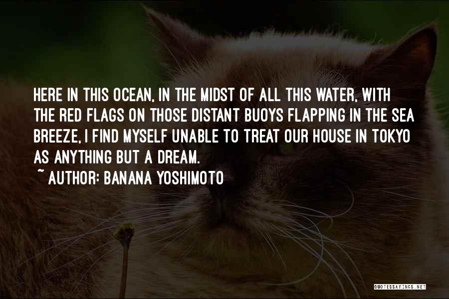 Banana Yoshimoto Quotes: Here In This Ocean, In The Midst Of All This Water, With The Red Flags On Those Distant Buoys Flapping