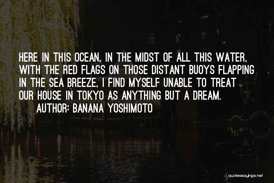 Banana Yoshimoto Quotes: Here In This Ocean, In The Midst Of All This Water, With The Red Flags On Those Distant Buoys Flapping