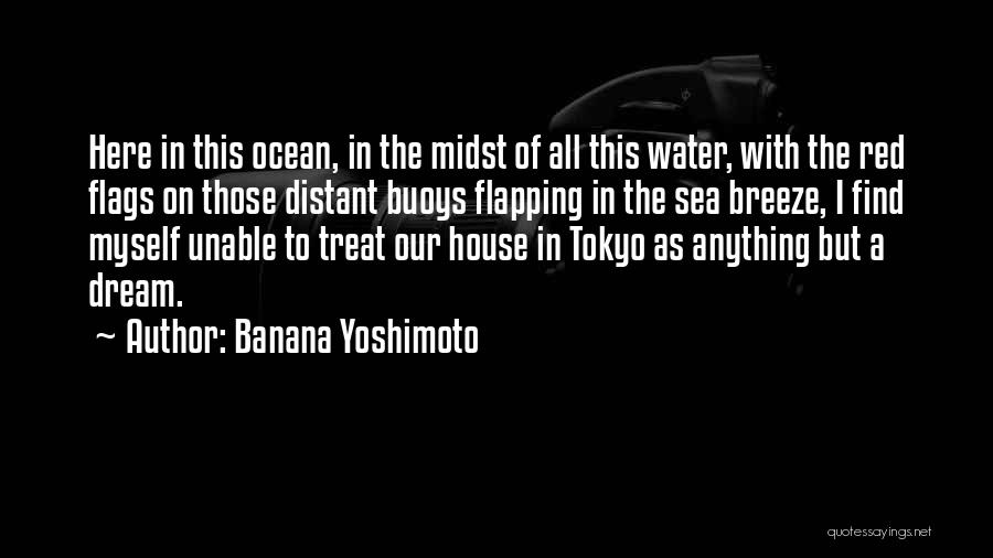 Banana Yoshimoto Quotes: Here In This Ocean, In The Midst Of All This Water, With The Red Flags On Those Distant Buoys Flapping